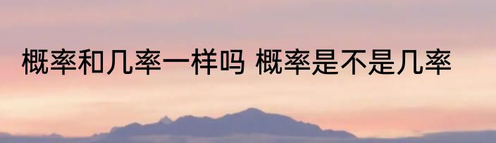 概率和几率一样吗 概率是不是几率