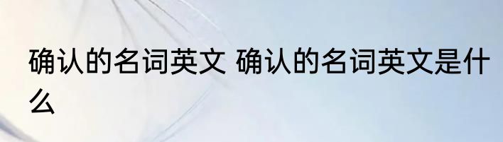 确认的名词英文 确认的名词英文是什么