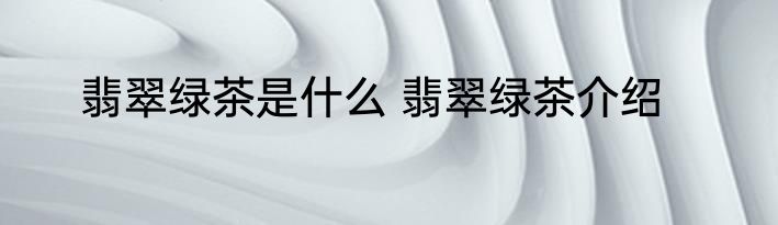 翡翠绿茶是什么 翡翠绿茶介绍