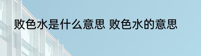 败色水是什么意思 败色水的意思