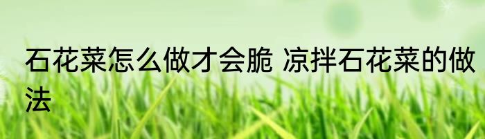 石花菜怎么做才会脆 凉拌石花菜的做法