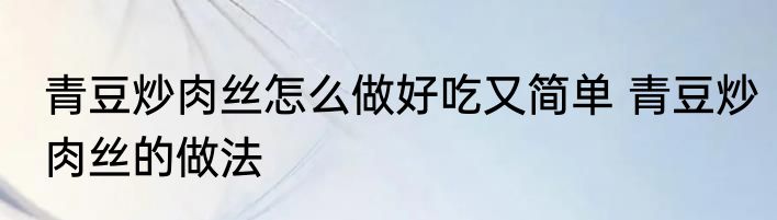 青豆炒肉丝怎么做好吃又简单 青豆炒肉丝的做法