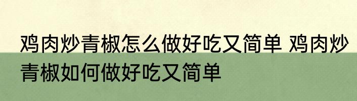 鸡肉炒青椒怎么做好吃又简单 鸡肉炒青椒如何做好吃又简单