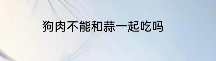 狗肉不能和蒜一起吃吗