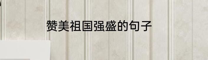 赞美祖国强盛的句子