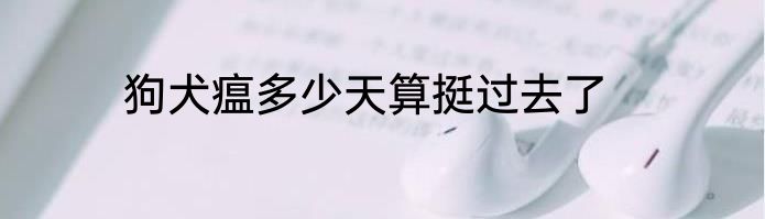 狗犬瘟多少天算挺过去了