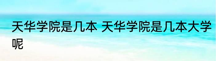 天华学院是几本 天华学院是几本大学呢