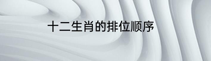 十二生肖的排位顺序