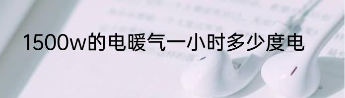 1500w的电暖气一小时多少度电