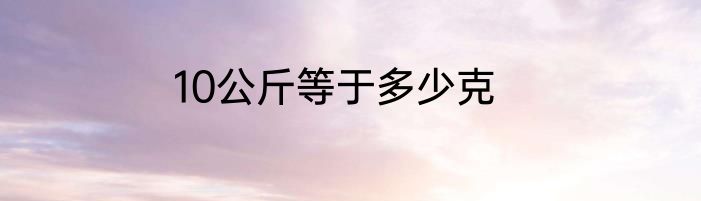 10公斤等于多少克