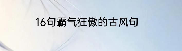 16句霸气狂傲的古风句
