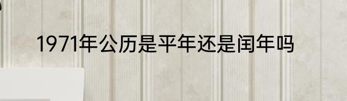 1971年公历是平年还是闰年吗