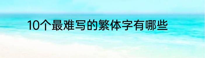 10个最难写的繁体字有哪些