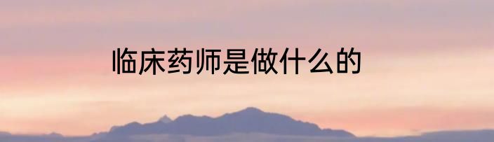 临床药师是做什么的