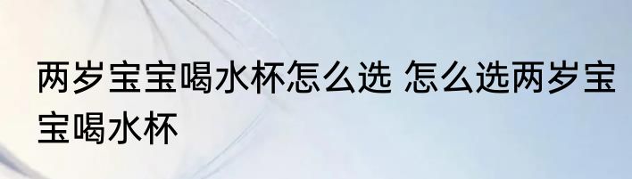 两岁宝宝喝水杯怎么选 怎么选两岁宝宝喝水杯