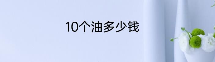 10个油多少钱