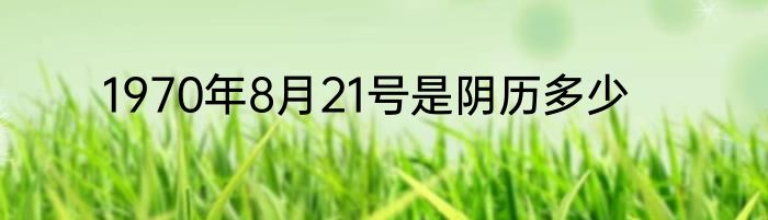 1970年8月21号是阴历多少