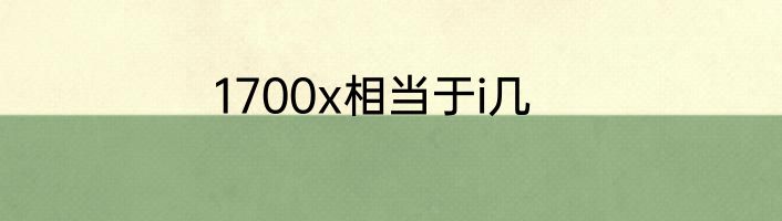 1700x相当于i几