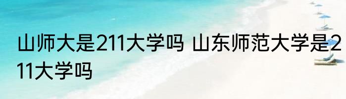 山师大是211大学吗 山东师范大学是211大学吗