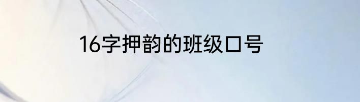 16字押韵的班级口号