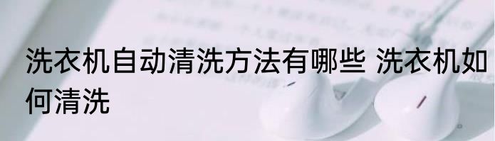 洗衣机自动清洗方法有哪些 洗衣机如何清洗
