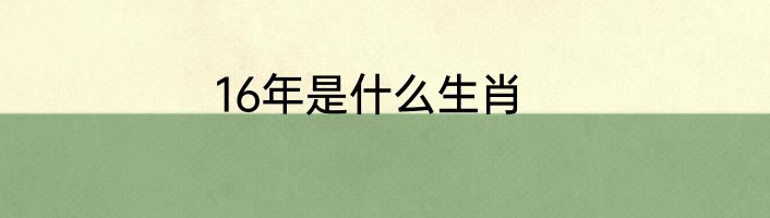 16年是什么生肖