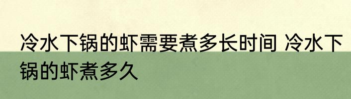 冷水下锅的虾需要煮多长时间 冷水下锅的虾煮多久