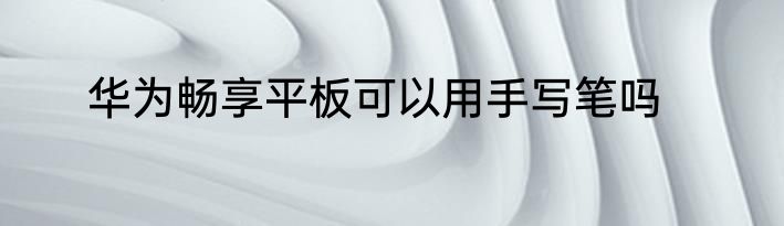 华为畅享平板可以用手写笔吗
