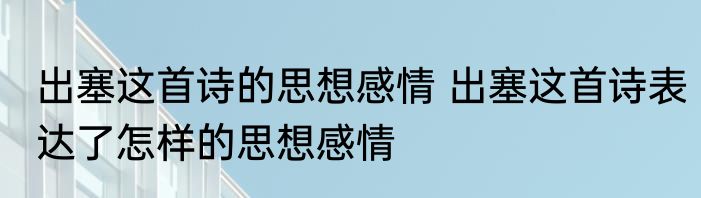 出塞这首诗的思想感情 出塞这首诗表达了怎样的思想感情