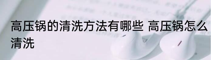 高压锅的清洗方法有哪些 高压锅怎么清洗