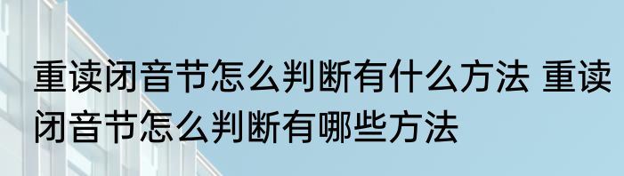 重读闭音节怎么判断有什么方法 重读闭音节怎么判断有哪些方法