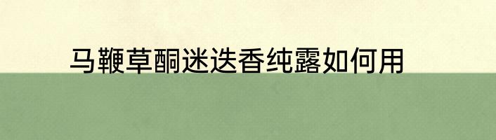 马鞭草酮迷迭香纯露如何用