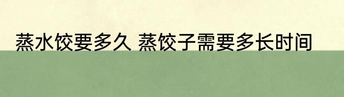 蒸水饺要多久 蒸饺子需要多长时间