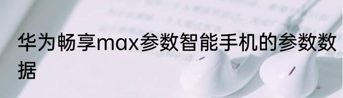 华为畅享max参数智能手机的参数数据