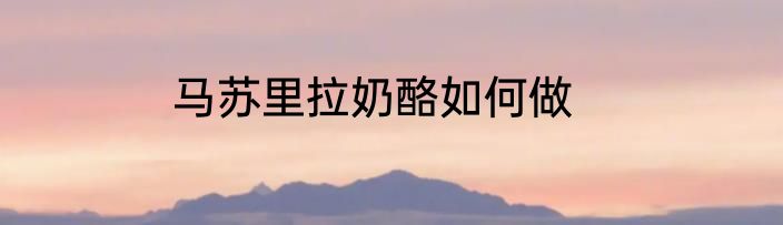 马苏里拉奶酪如何做