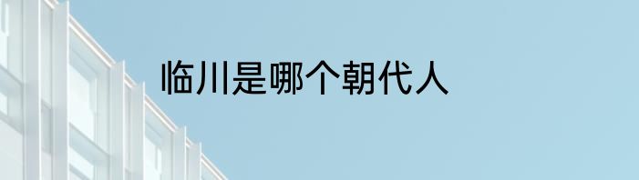 临川是哪个朝代人