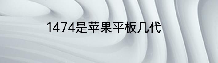 1474是苹果平板几代