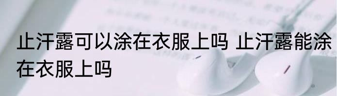 止汗露可以涂在衣服上吗 止汗露能涂在衣服上吗