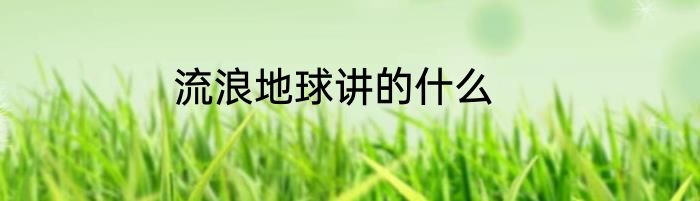 流浪地球讲的什么