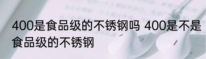 400是食品级的不锈钢吗 400是不是食品级的不锈钢