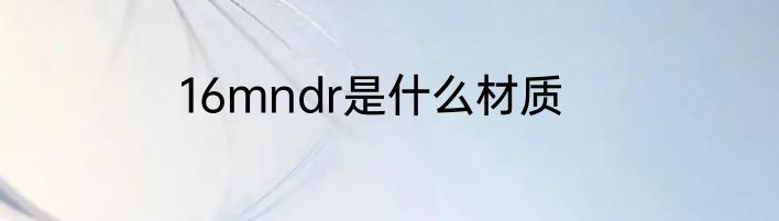 16mndr是什么材质
