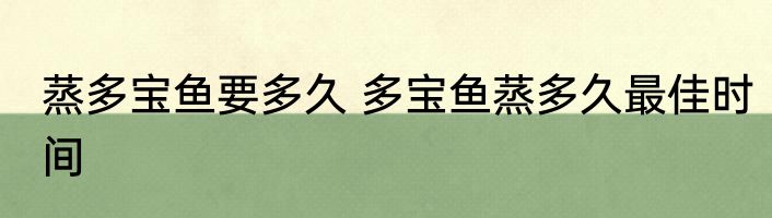 蒸多宝鱼要多久 多宝鱼蒸多久最佳时间