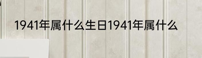 1941年属什么生日1941年属什么