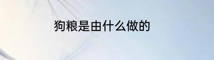 狗粮是由什么做的