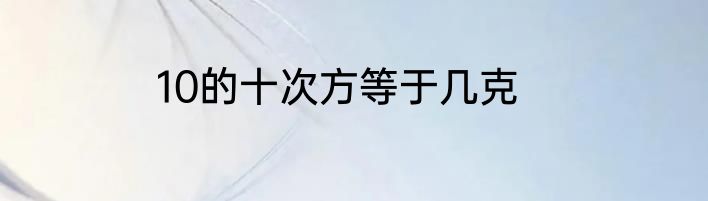 10的十次方等于几克