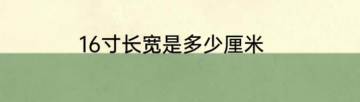 16寸长宽是多少厘米