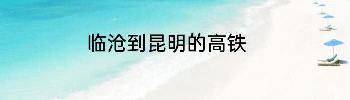 临沧到昆明的高铁