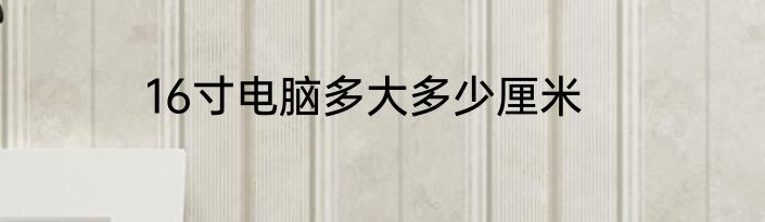 16寸电脑多大多少厘米