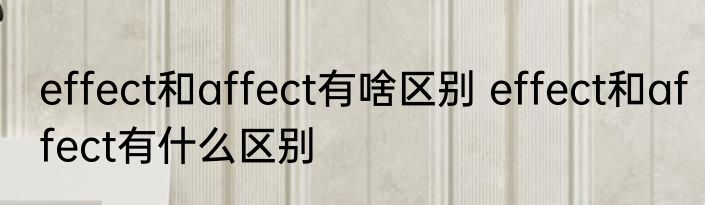effect和affect有啥区别 effect和affect有什么区别