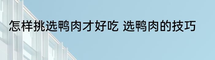 怎样挑选鸭肉才好吃 选鸭肉的技巧